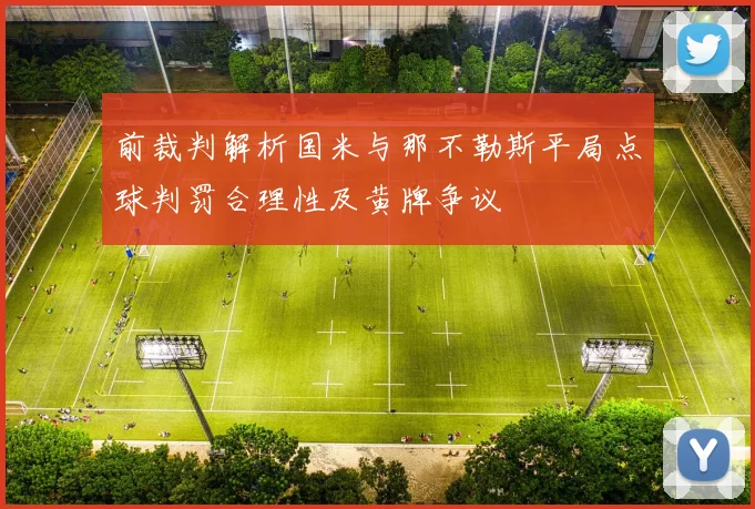 前裁判解析国米与那不勒斯平局点球判罚合理性及黄牌争议