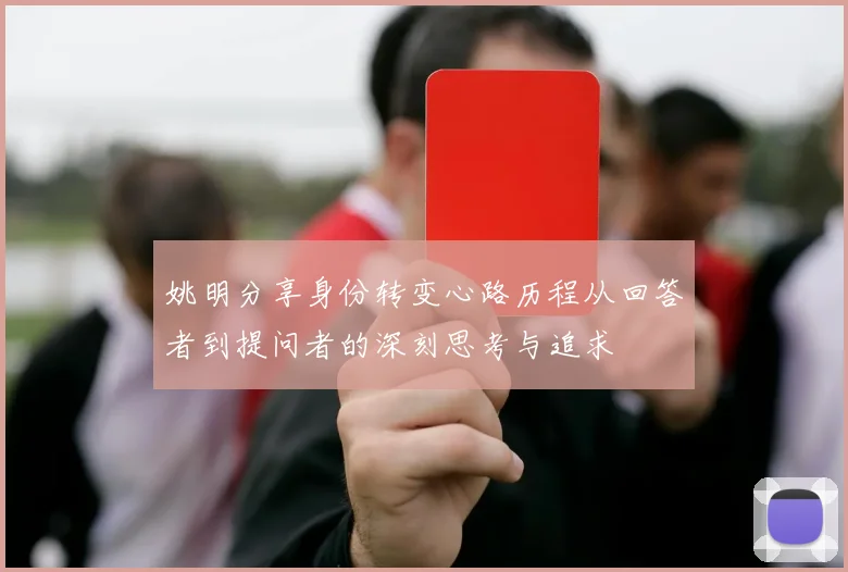 姚明分享身份转变心路历程从回答者到提问者的深刻思考与追求