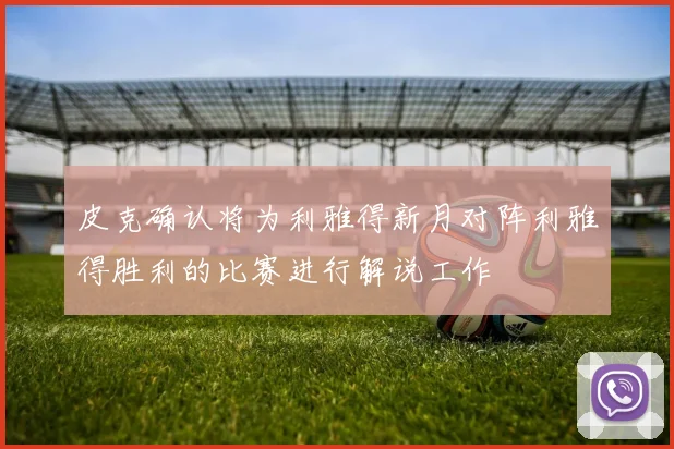 皮克确认将为利雅得新月对阵利雅得胜利的比赛进行解说工作