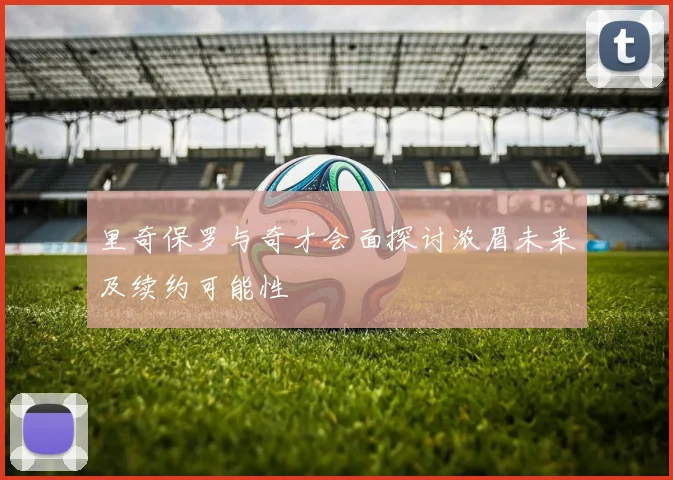 里奇保罗与奇才会面探讨浓眉未来及续约可能性