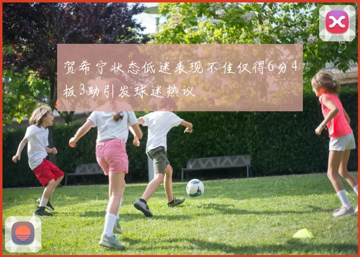 贺希宁状态低迷表现不佳仅得6分4板3助引发球迷热议
