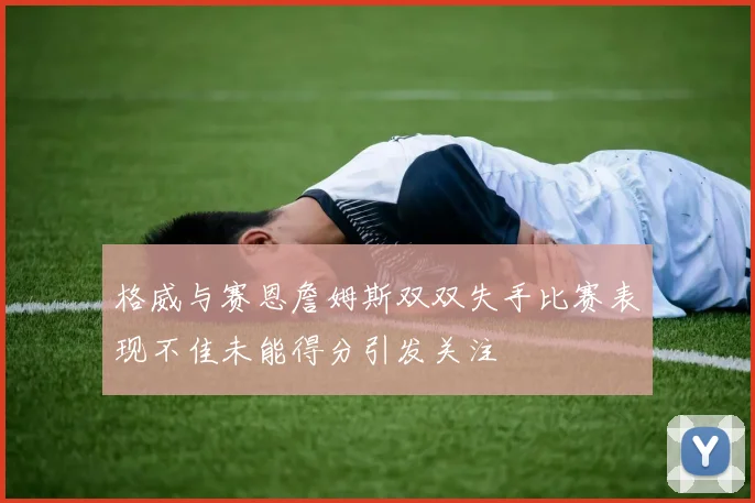 格威与赛恩詹姆斯双双失手比赛表现不佳未能得分引发关注