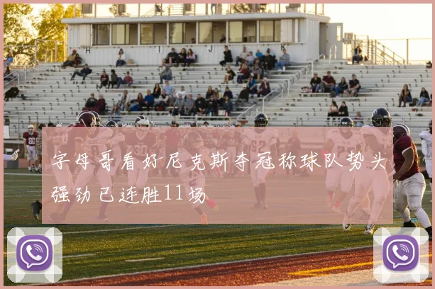 字母哥看好尼克斯夺冠称球队势头强劲已连胜11场