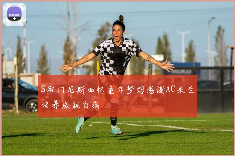S希门尼斯回忆童年梦想感谢AC米兰培养成就自我
