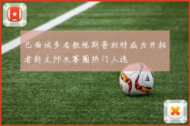 已面试多名教练斯普利特成为开拓者新主帅决赛圈热门人选